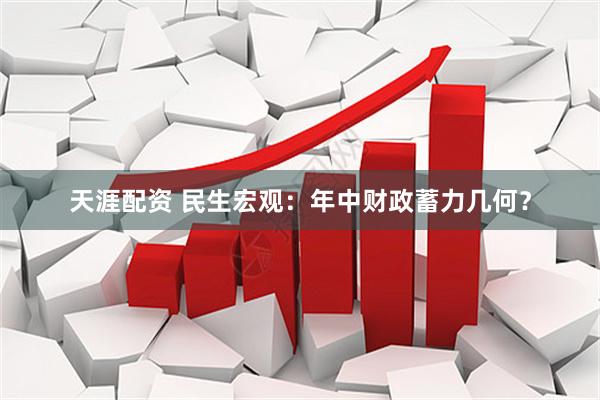 天涯配资 民生宏观：年中财政蓄力几何？