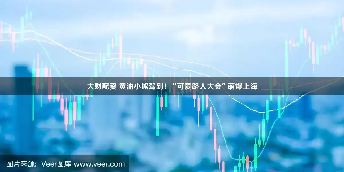 大财配资 黄油小熊驾到！“可爱路人大会”萌爆上海