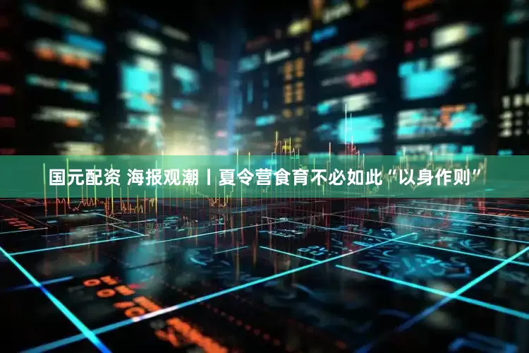 国元配资 海报观潮丨夏令营食育不必如此“以身作则”