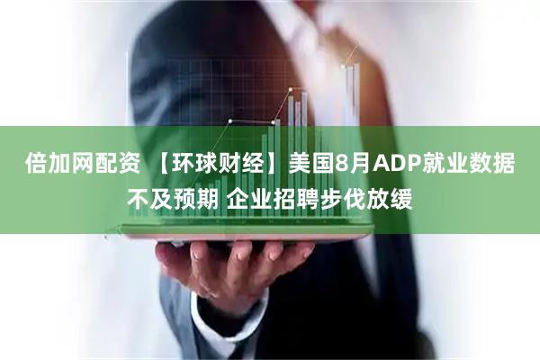 倍加网配资 【环球财经】美国8月ADP就业数据不及预期 企业招聘步伐放缓
