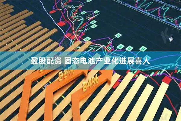 盈股配资 固态电池产业化进展喜人