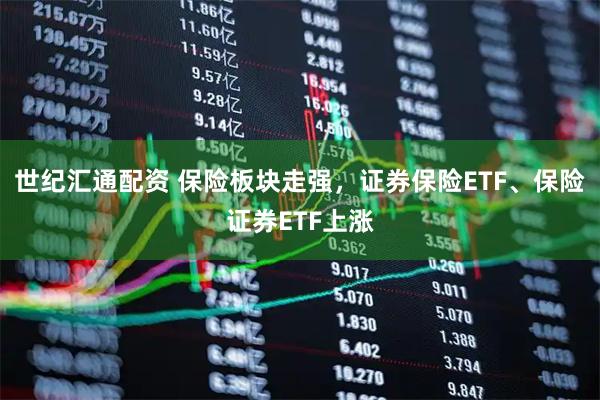 世纪汇通配资 保险板块走强,证券保险ETF、保险证券ETF上涨