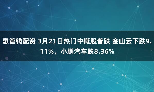 惠管钱配资 3月21日热门中概股普跌 金山云下跌9.11%，小鹏汽车跌8.36%