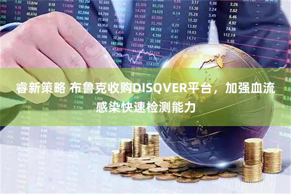 睿新策略 布鲁克收购DISQVER平台，加强血流感染快速检测能力